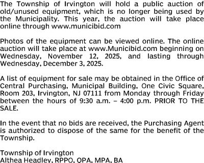 DISPOSAL OF OLD/UNUSED EQUIPMENT NOTICE OF PUBLIC AUCTION The Township of Irvington will hold a public auction of old/unused equipment, which is no longer being used by the Municipality. This year, the auction will take place online through www.municibid.com Photos of the equipment can be viewed online. The online auction will take place at www.Municibid.com beginning on Wednesday, November 12,...